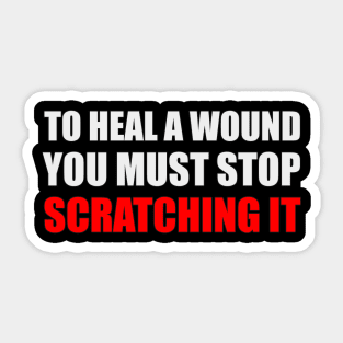 To heal a wound you must stop scratching it Sticker